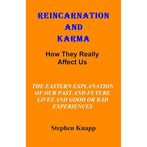 REINCARNATION AND KARMA: How They Really Affect Us: The Eastern Explanations of Our Past and Future Lives and Good or Bad Experiences