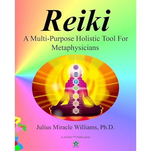 REIKI: A Multi-Purpose Holistic Tool For Metaphysicians by Julius Miracle Williams Ph.D.
