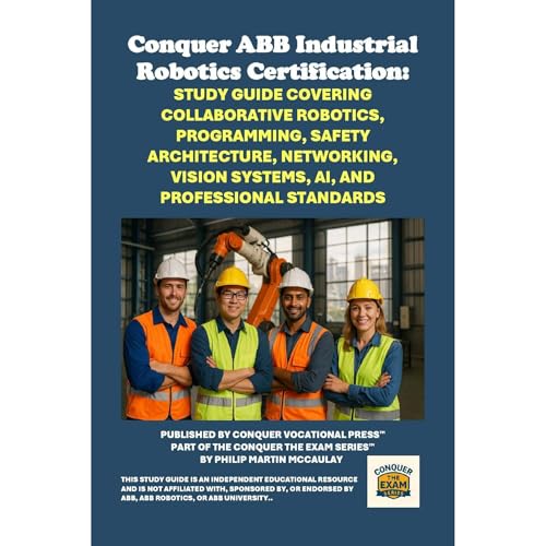 Conquer ABB Industrial Robotics Certification: Study Guide Covering Collaborative Robotics, Programming, Safety Architecture, Networking, Vision Systems, AI, and Professional Standards by Philip Martin McCaulay