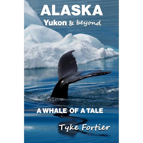 ALASKA, Yukon & beyond by Tyke Fortier