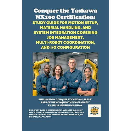 Conquer the Yaskawa NX100 Certification: Study Guide for Motion Setup, Material Handling, and System Integration Covering Job Management, Multi-Robot Coordination, and I/O Configuration by Philip Martin McCaulay