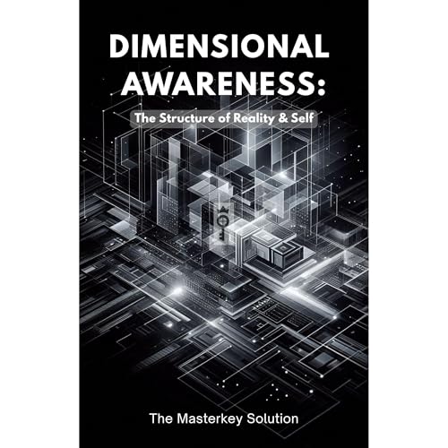 DIMENSIONAL AWARENESS: The Structure of Reality & Self by The Masterkey Solution
