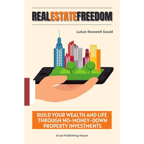 Real Estate Freedom: Build Your Wealth and Life Through No-Money-Down Property Investments by Lukas Maxwell Gould