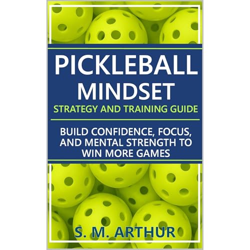 Pickleball Mindset - Strategy and Training Guide by S. M. Arthur