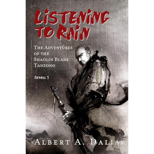 Listening to Rain: The Adventures of the Shaolin Blade Tanzong, Scroll 1 by Albert A. Dalia