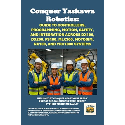 Conquer Yaskawa Robotics: Guide to Controllers, Programming, Motion, Safety, and Integration Across DX100, DX200, FS100, MLX300, MotoSim, NX100, and YRC1000 Systems by Philip Martin McCaulay