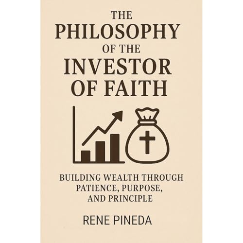 The Philosophy of the Investor of Faith Building Wealth Through Patience, Purpose, and Principle