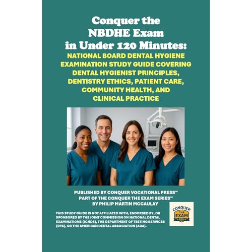 Conquer the NBDHE Exam in Under 120 Minutes: National Board Dental Hygiene Exam Study Guide Covering Hygiene Principles, Dentistry Ethics, Patient Care, Community Health, and Clinical Practice by Philip Martin McCaulay