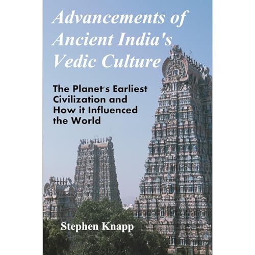 Advancements of Ancient India's Vedic Culture: The Planet's Earliest Civilization and How it Influenced the World