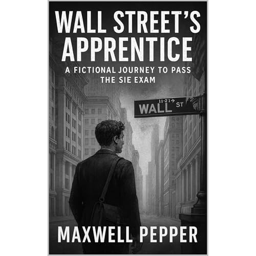 Wall Street’s Apprentice: A Fictional Journey to Pass the SIE Exam (FINRA SIE Study Guide with Story-Based Learning)