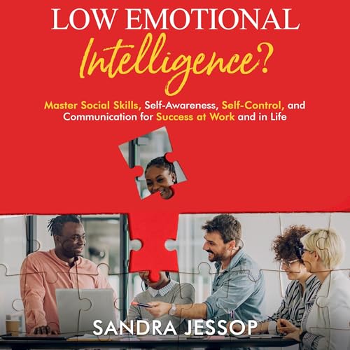 Low Emotional Intelligence?: Master Social Skills, Self-Awareness, Self-Control, and Communication for Success at Work and in Life