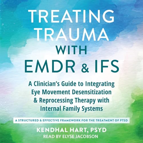 Treating Trauma with EMDR and IFS by Kendhal Hart PsyD