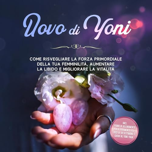 Uovo di Yoni: Come risvegliare la forza primordiale della tua femminilità, aumentare la libido e migliorare la vitalità – Incluso piano di allenamento per il pavimento pelvico di 10 settimane e guida al Yoni Yoga