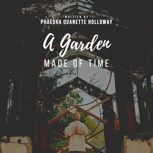 A Garden Made of Time by Phaedra Quanette Holloway