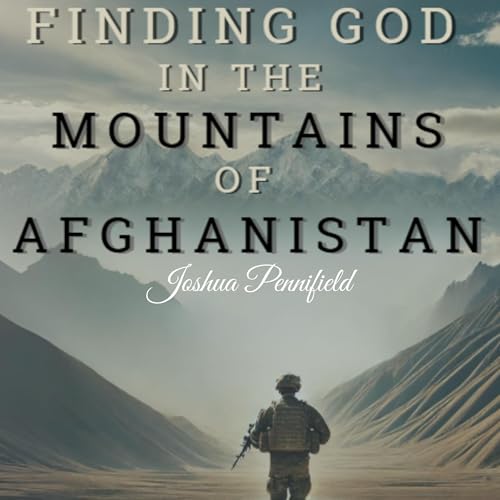 Finding God in the Mountains of Afghanistan by Joshua Pennifield