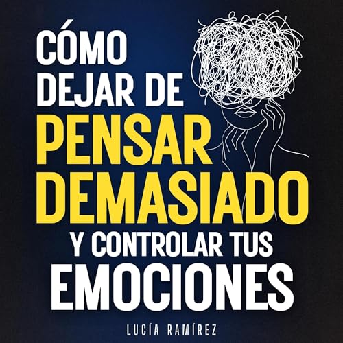 Cómo dejar de pensar demasiado y controlar tus emociones