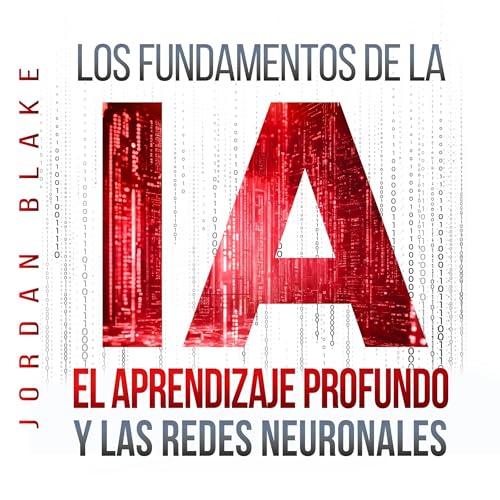 Los Fundamentos de la IA, El Aprendizaje Profundo y Las Redes Neuronales