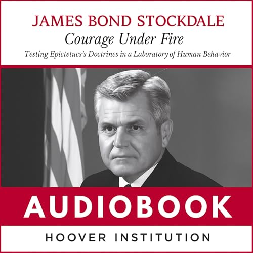 Courage Under Fire: Testing Epictetus's Doctrines in a Laboratory of Human Behavior by James B. Stockdale