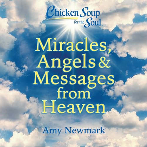 Chicken Soup for the Soul: Miracles, Angels &amp; Messages from Heaven