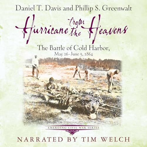 Hurricane from the Heavens: The Battle of Cold Harbor, May 26 - June 5, 1864