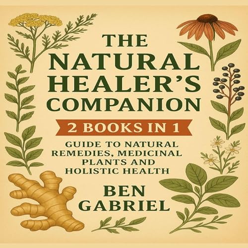 The Natural Healer’s Companion: 2 Books in 1 - Guide On Natural Remedies, Medicinal Plants and Holistic Health
