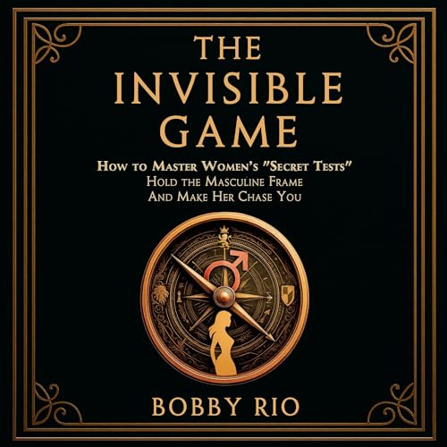 The Invisible Game: How to Master Women’s Secret Tests, Hold the Masculine Frame, and Make Her Chase You by Bobby Rio