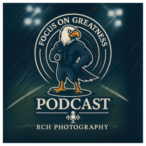 Focus on Greatness: An RCH Photography Podcast by RCH Photography