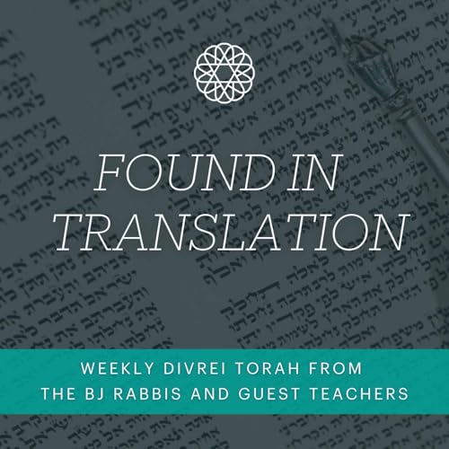 Found In Translation: Weekly Divrei Torah and Sermons from the BJ Rabbis and Guest Teachers