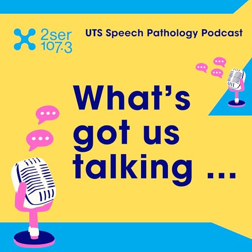 What’s Got Us Talking: A UTS Speech Pathology Podcast by 2SER FM 