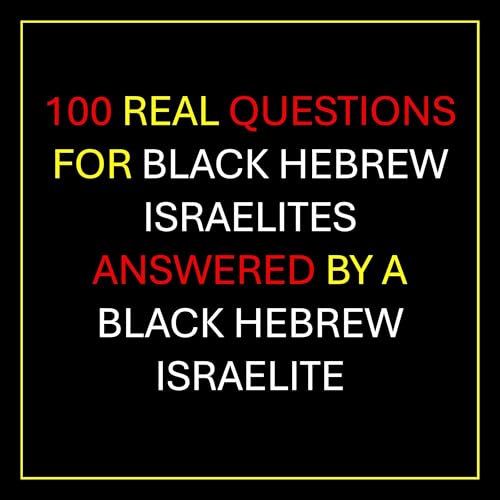 100 Real Questions for Black Hebrew Israelites Answered by a Black Hebrew Israelite
