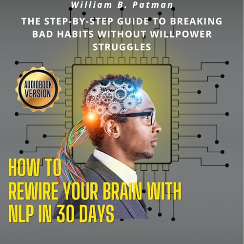 How to Rewire Your Brain with NLP in 30 Days by William B. Patman