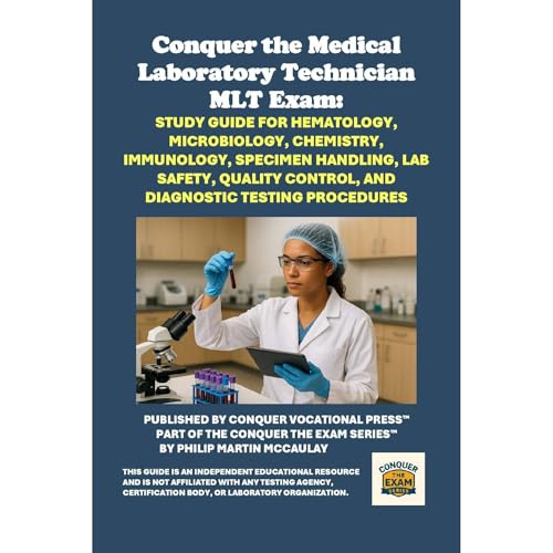 Conquer the Medical Laboratory Technician MLT Exam: Study Guide for Hematology, Microbiology, Chemistry, Immunology, Specimen Handling, Lab Safety, Quality Control, and Diagnostic Testing Procedures by Philip Martin McCaulay