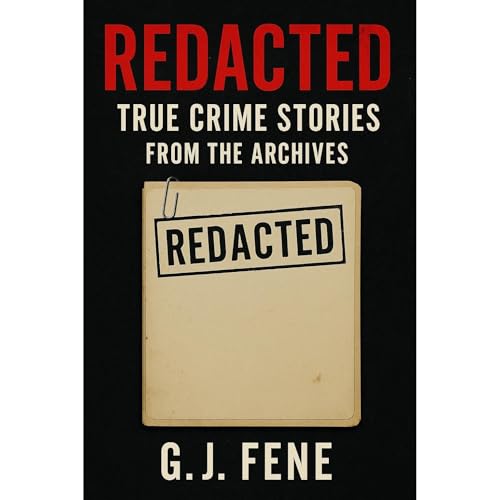Redacted: True Crime Stories from the Archives by G.J Fene