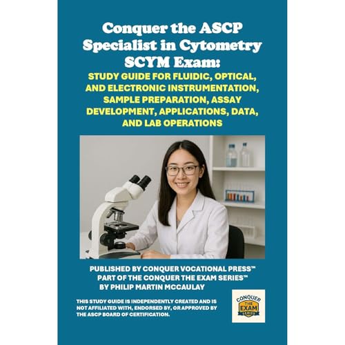 Conquer the ASCP Specialist in Cytometry SCYM Exam: Study Guide for Fluidic, Optical, and Electronic Instrumentation, Sample Preparation, Assay Development, Applications, Data, and Lab Operations by Philip Martin McCaulay