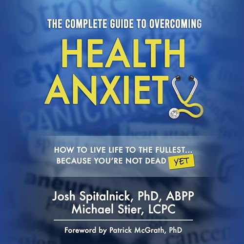 The Complete Guide to Overcoming Health Anxiety by Dr Josh Spitalnick