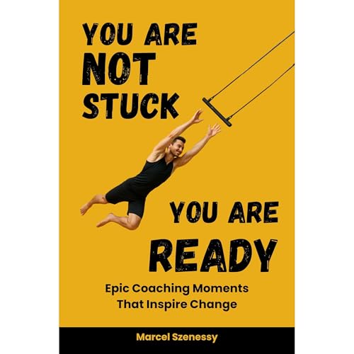 You Are Not Stuck. You Are Ready. Epic Coaching Moments That Inspire Change by Marcel Szenessy