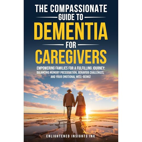THE COMPASSIONATE GUIDE TO DEMENTIA FOR CAREGIVERS by Enlightened Insights INK