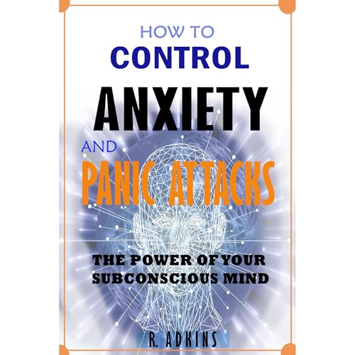 HOW TO CONTROL ANXIETY AND PANIC ATTACKS by R. Adkins
