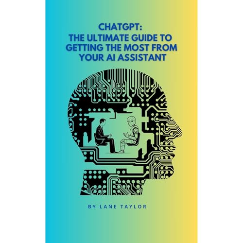 ChatGPT: The Ultimate Guide to Getting the Most from Your AI Assistant