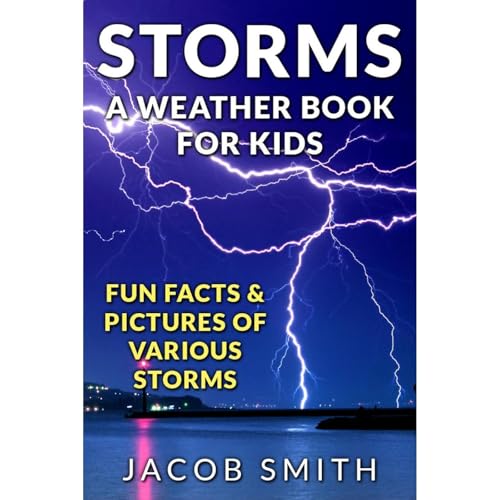 Storms! A Weather Book for Kids: With Fun Facts & Pictures of Various Storms, Including Hailstorms, Blizzards, Hurricanes and Tornadoes by Jacob Smith