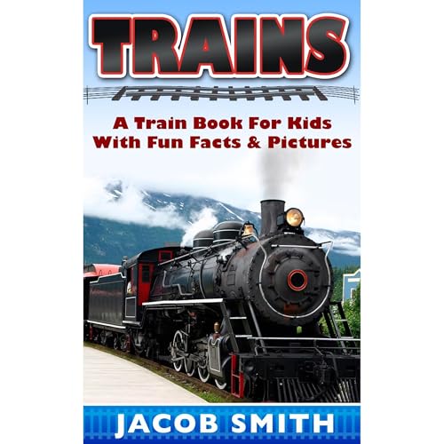 Trains for Kids: A Children's Picture Book About Trains - Learn About Steam Trains, Passenger Trains, Bullet Trains, Freight Trains & Much More!