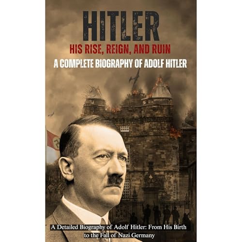 Hitler: His Rise, Reign, and Ruin
