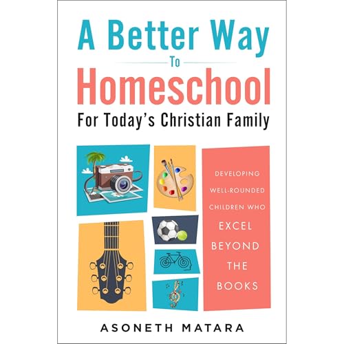 A Better Way to Homeschool for Today’s Christian Family by Asoneth Matara