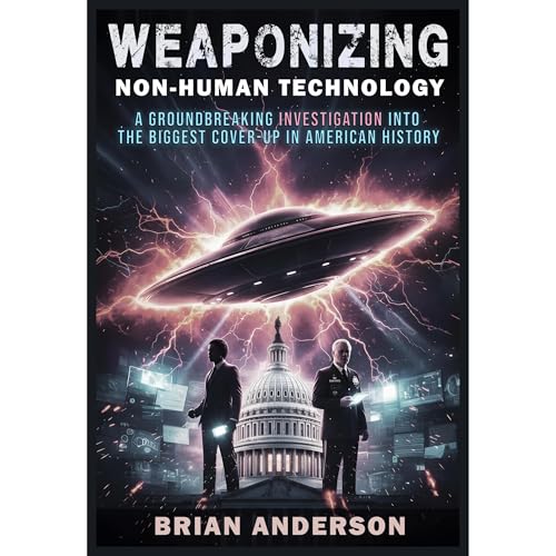 WEAPONIZING NON-HUMAN TECHNOLOGY: A Groundbreaking Investigation Into The Biggest Cover-Up In American History