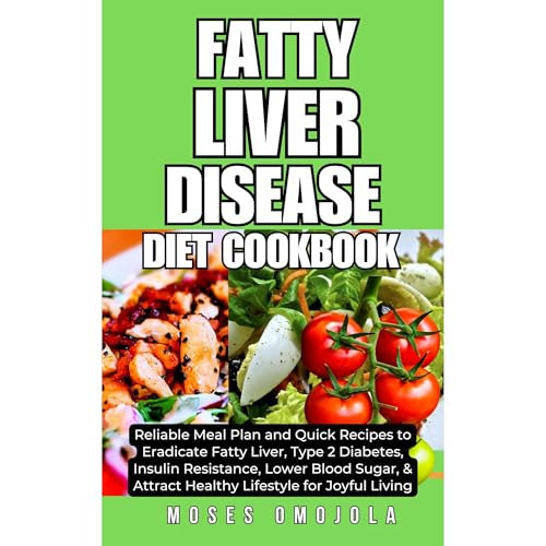 Fatty Liver Disease Diet Cookbook: Reliable Meal Plan and Quick Recipes to Eradicate Fatty Liver, Type 2 Diabetes, Insulin Resistance, Lower Blood Sugar, & Attract Healthy Lifestyle for Joyful Living