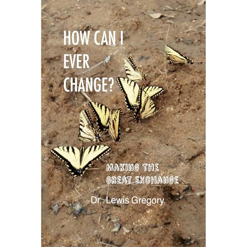 How Can I Ever Change? by Dr. Lewis W. Gregory