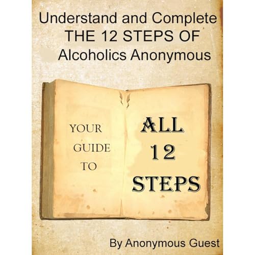 Understand and Complete The 12 Steps of Alcoholics Anonymous