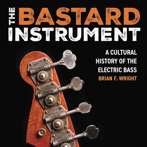 The Bastard Instrument: A Cultural History of the Electric Bass
