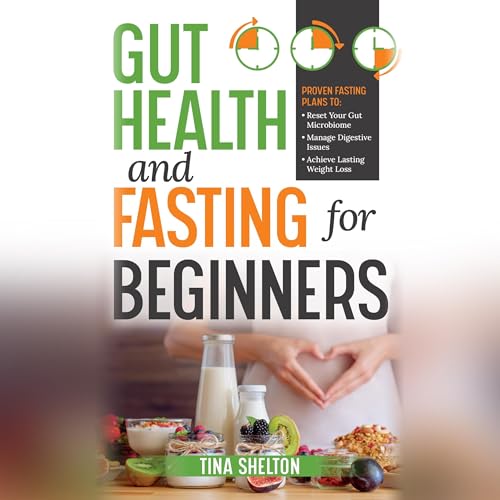 Gut Health and Fasting for Beginners. Proven Fasting Plans to Reset Your Gut Microbiome, Manage Digestive Issues, and Achieve Lasting Weight Loss