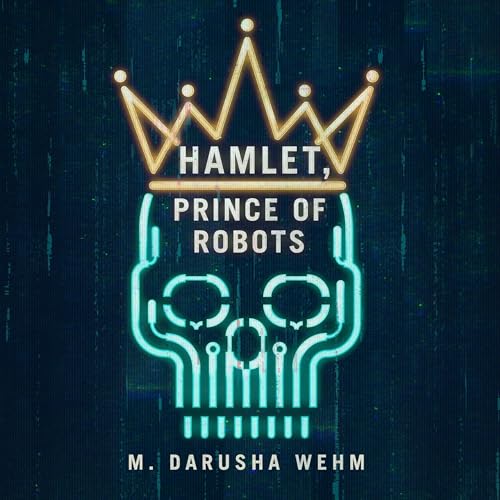 Hamlet, Prince of Robots by M. Darusha Wehm